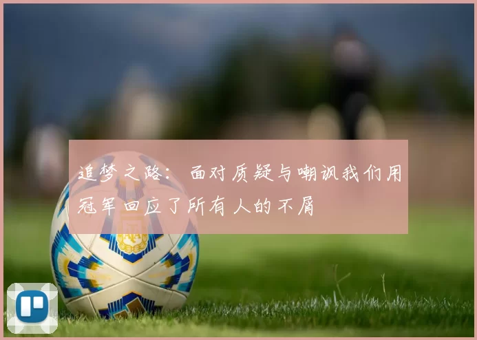 追梦之路：面对质疑与嘲讽我们用冠军回应了所有人的不屑