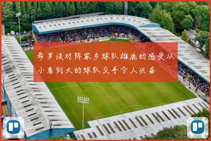 希罗谈对阵家乡球队雄鹿的感受从小看到大的球队交手令人兴奋
