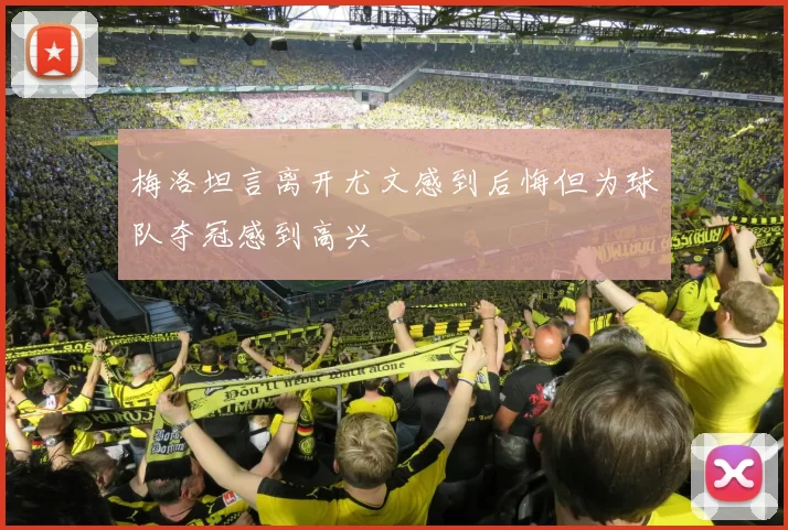 梅洛坦言离开尤文感到后悔但为球队夺冠感到高兴