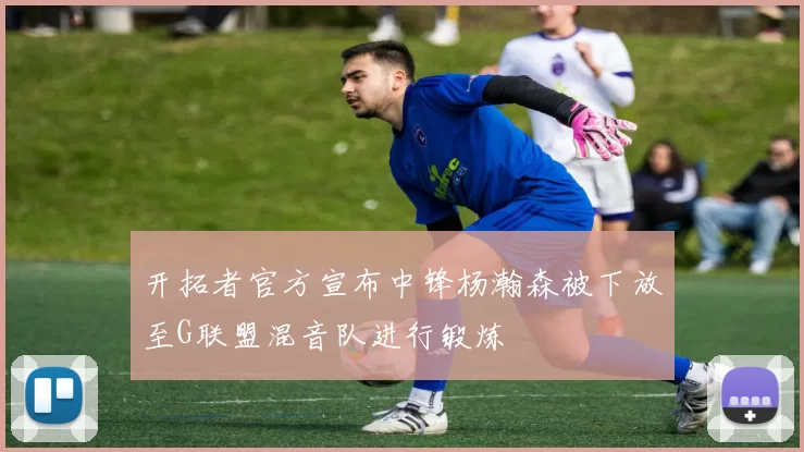 开拓者官方宣布中锋杨瀚森被下放至G联盟混音队进行锻炼